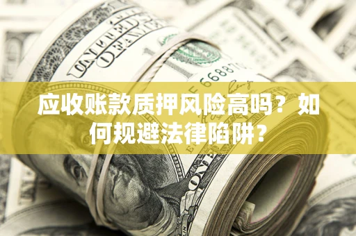 济南应收账款质押风险高吗？如何规避法律陷阱？