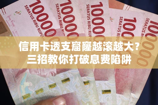 济南信用卡透支窟窿越滚越大？三招教你打破息费陷阱
