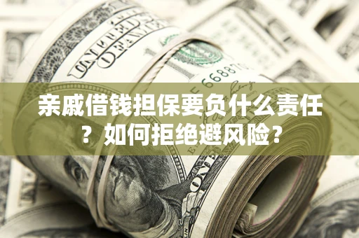 济南亲戚借钱担保要负什么责任？如何拒绝避风险？