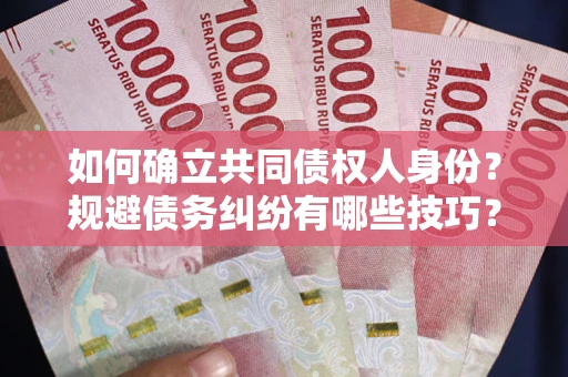 济南如何确立共同债权人身份？规避债务纠纷有哪些技巧？