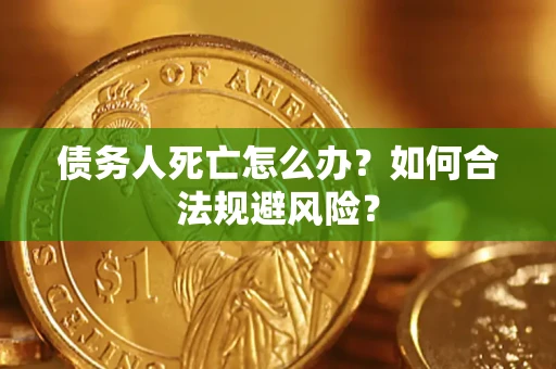 济南债务人死亡怎么办？如何合法规避风险？