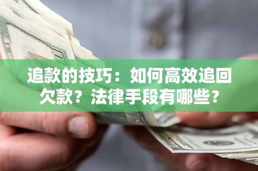 济南追款的技巧：如何高效追回欠款？法律手段有哪些？