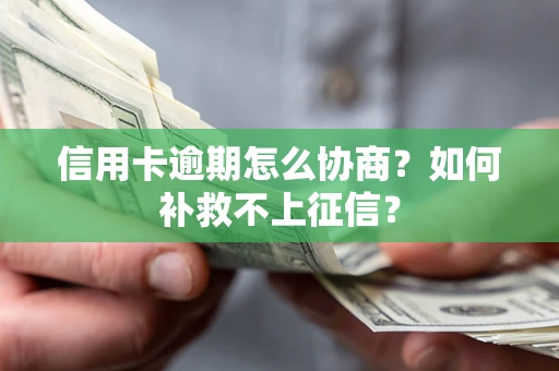 济南信用卡逾期怎么协商？如何补救不上征信？