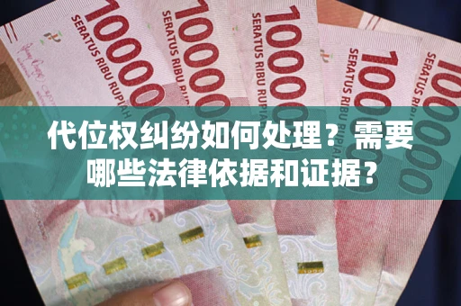 济南代位权纠纷如何处理？需要哪些法律依据和证据？