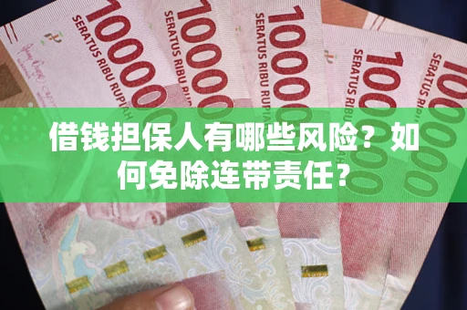 济南借钱担保人有哪些风险？如何免除连带责任？