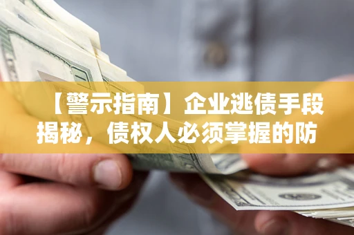 济南【警示指南】企业逃债手段揭秘，债权人必须掌握的防坑宝典