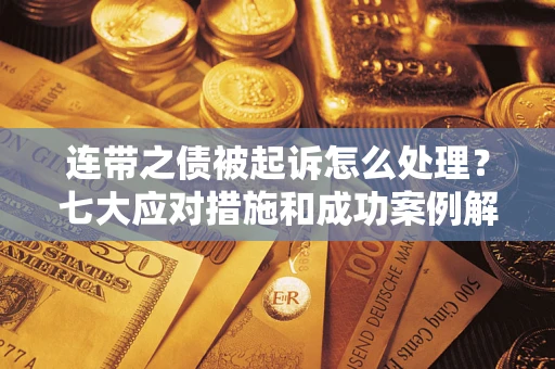 济南连带之债被起诉怎么处理？七大应对措施和成功案例解析