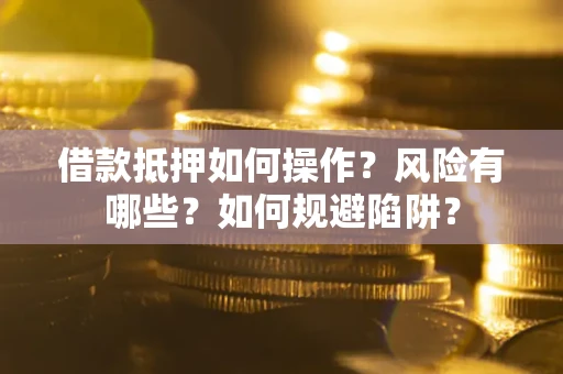 济南借款抵押如何操作?风险有哪些?如何规避陷阱? 济南借款抵押如何操作?风险有哪些?如何规避陷阱?
