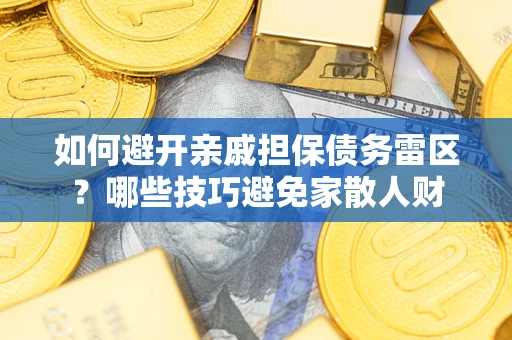 济南如何避开亲戚担保债务雷区？哪些技巧避免家散人财