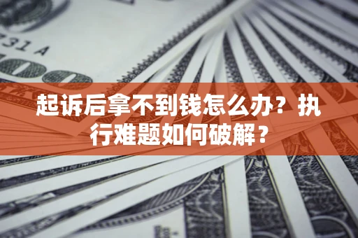 济南起诉后拿不到钱怎么办?执行难题如何破解? 济南起诉后拿不到钱怎么办?执行难题如何破解?
