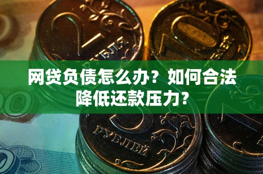 济南网贷负债怎么办？如何合法降低还款压力？