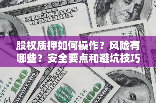 济南股权质押如何操作？风险有哪些？安全要点和避坑技巧？