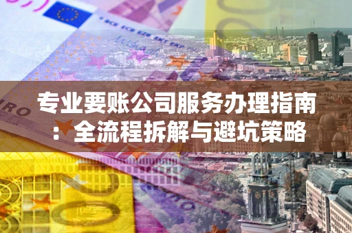 济南专业要账公司服务办理指南：全流程拆解与避坑策略