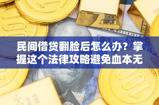 济南民间借贷翻脸后怎么办？掌握这个法律攻略避免血本无归
