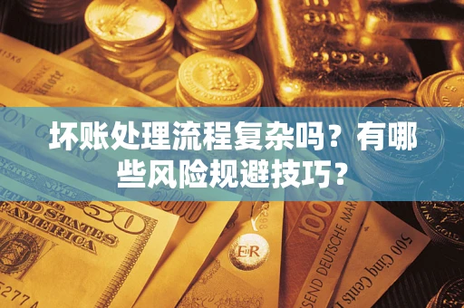 济南坏账处理流程复杂吗？有哪些风险规避技巧？