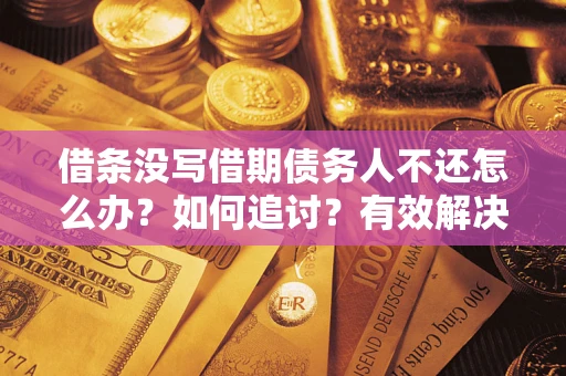 济南借条没写借期债务人不还怎么办？如何追讨？有效解决方案！