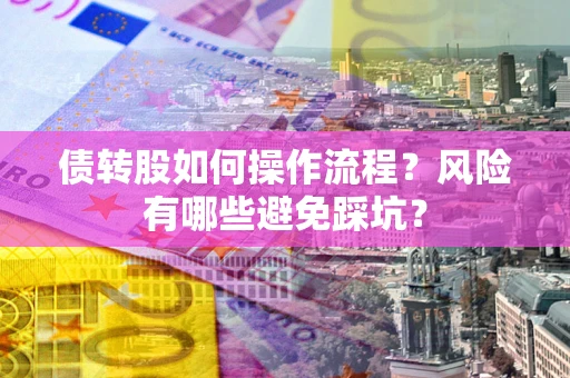 济南债转股如何操作流程?风险有哪些避免踩坑? 济南债转股如何操作流程?风险有哪些避免踩坑?