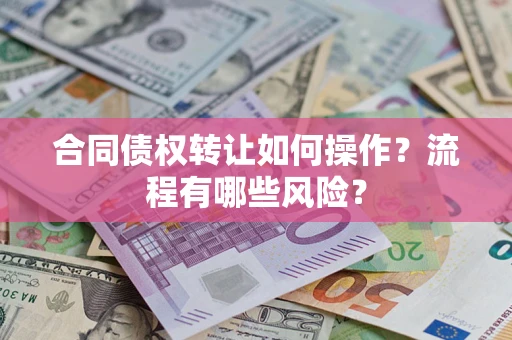 济南合同债权转让如何操作？流程有哪些风险？