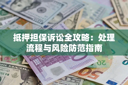 济南抵押担保诉讼全攻略：处理流程与风险防范指南