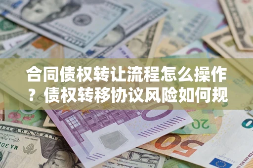 济南合同债权转让流程怎么操作？债权转移协议风险如何规避？