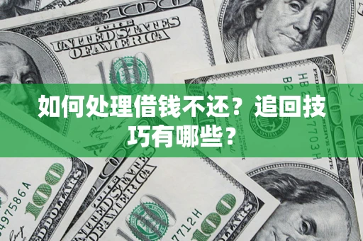 济南如何处理借钱不还？追回技巧有哪些？