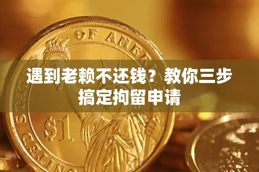 济南遇到老赖不还钱？教你三步搞定拘留申请