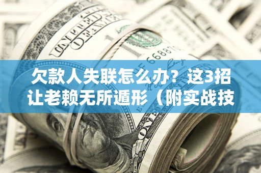 济南欠款人失联怎么办？这3招让老赖无所遁形（附实战技巧）