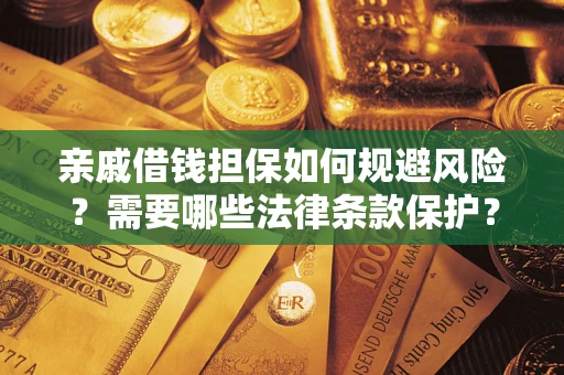 济南亲戚借钱担保如何规避风险？需要哪些法律条款保护？
