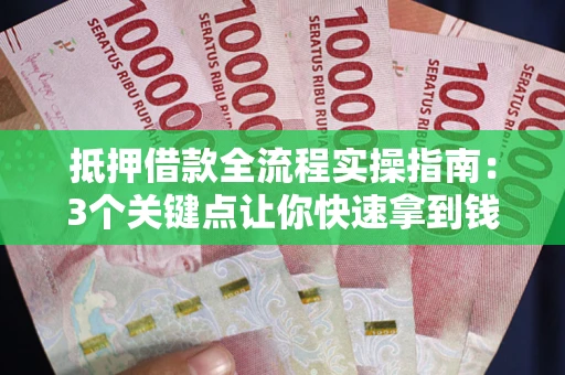 济南抵押借款全流程实操指南：3个关键点让你快速拿到钱