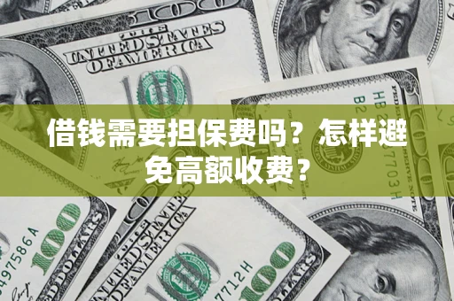 济南借钱需要担保费吗？怎样避免高额收费？