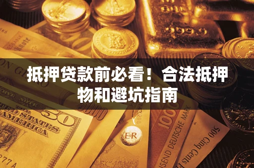 济南抵押贷款前必看！合法抵押物和避坑指南