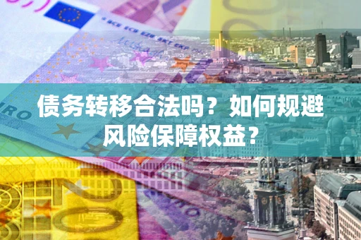 济南债务转移合法吗？如何规避风险保障权益？