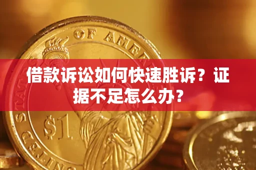 济南借款诉讼如何快速胜诉？证据不足怎么办？