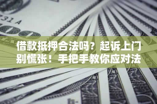 济南借款抵押合法吗？起诉上门别慌张！手把手教你应对法律程序