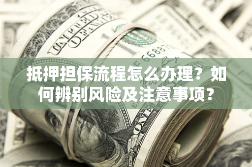 济南抵押担保流程怎么办理？如何辨别风险及注意事项？