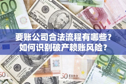 济南要账公司合法流程有哪些？如何识别破产赖账风险？