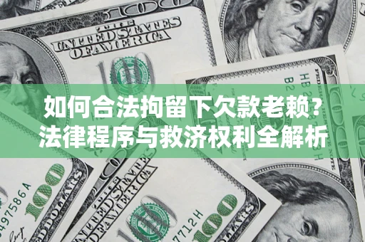 济南如何合法拘留下欠款老赖？法律程序与救济权利全解析
