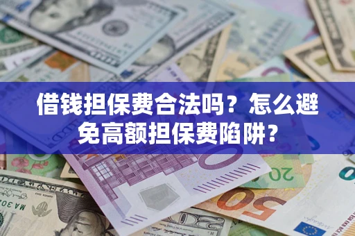 济南借钱担保费合法吗？怎么避免高额担保费陷阱？