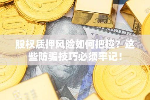 济南股权质押风险如何把控？这些防骗技巧必须牢记！