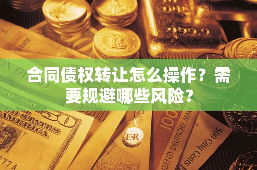 济南合同债权转让怎么操作？需要规避哪些风险？