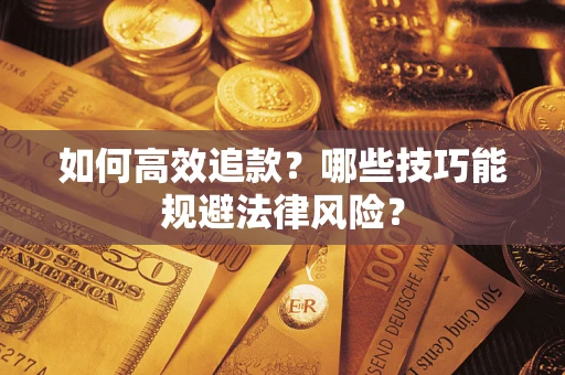 济南如何高效追款？哪些技巧能规避法律风险？