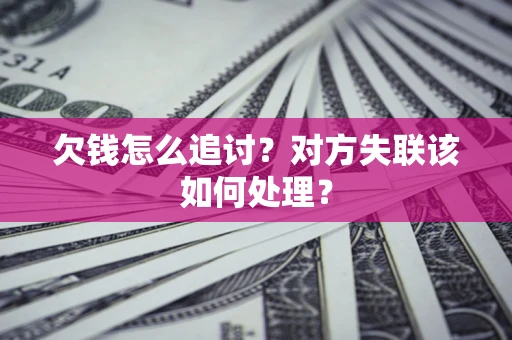 济南欠钱怎么追讨？对方失联该如何处理？
