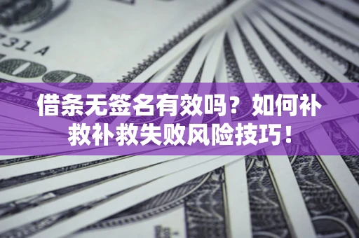 济南借条无签名有效吗？如何补救补救失败风险技巧！