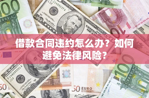 济南借款合同违约怎么办？如何避免法律风险？