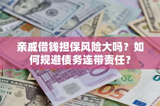 济南亲戚借钱担保风险大吗？如何规避债务连带责任？