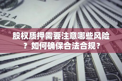 济南股权质押需要注意哪些风险？如何确保合法合规？