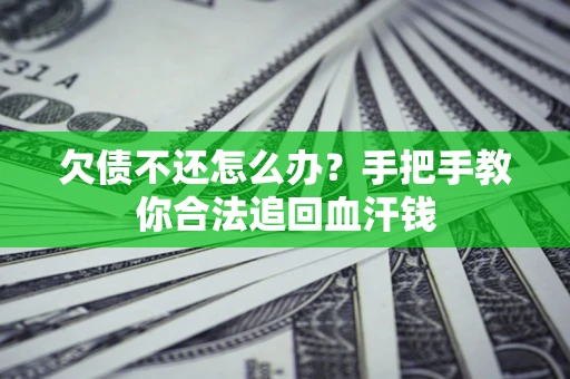 济南欠债不还怎么办?手把手教你合法追回血汗钱 济南欠债不还怎么办?手把手教你合法追回血汗钱