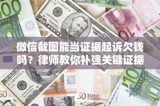 济南微信截图能当证据起诉欠钱吗？律师教你补强关键证据