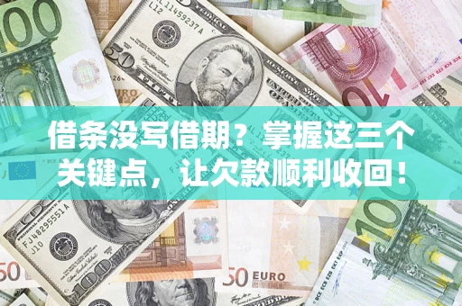 济南借条没写借期？掌握这三个关键点，让欠款顺利收回！