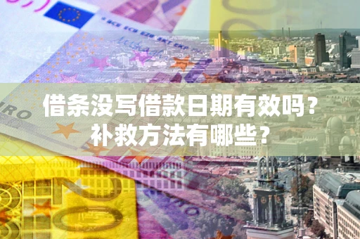 济南借条没写借款日期有效吗？补救方法有哪些？